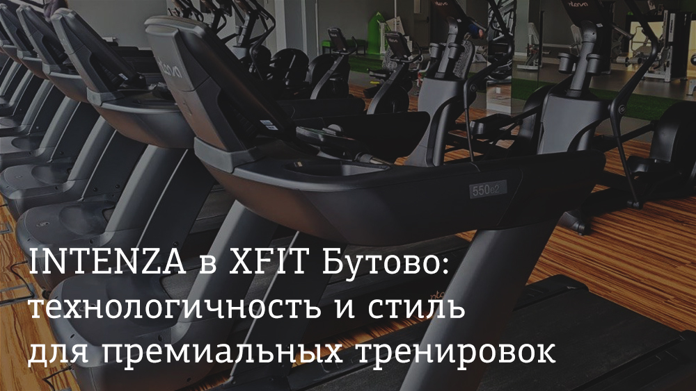 INTENZA в XFit Бутово: технологичность и стиль для премиальных тренировок